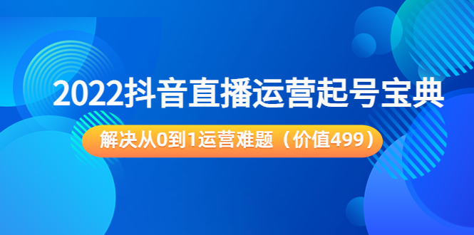 2022抖音直播运营起号宝典：解决从0到1运营难题（价值499元）-私藏资源社