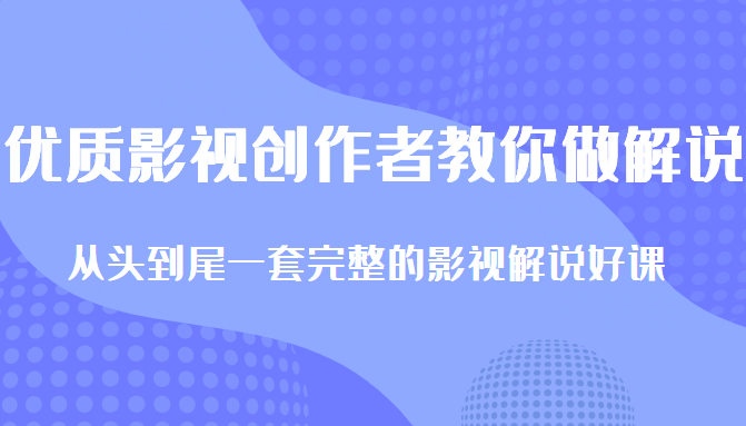 优质影视领域创作者教你做解说变现，从头到尾一套完整的解说课，附全套软件-私藏资源社