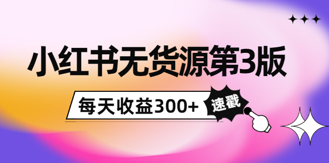 小红书无货源第3版，0投入起店，无脑图文精细化玩法，每天收益300+-私藏资源社