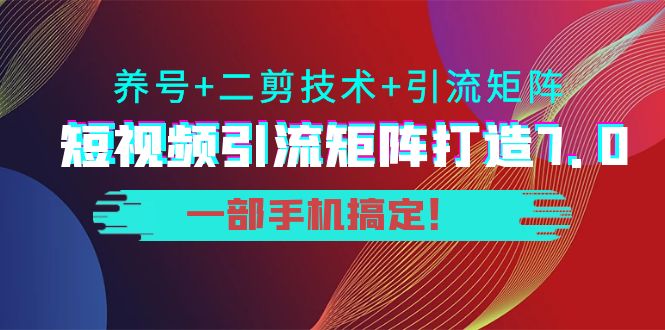 短视频引流矩阵打造7.0，养号+二剪技术+引流矩阵 一部手机搞定！-私藏资源社