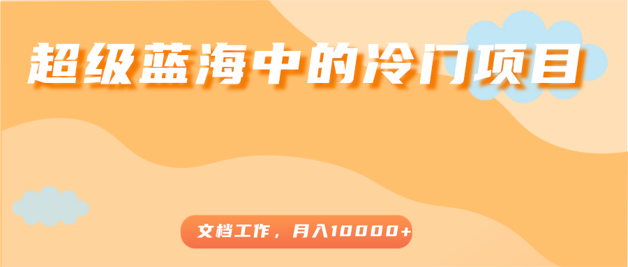 超级蓝海中的冷门项目，文档工作，好玩又赚钱，月入10000+-私藏资源社