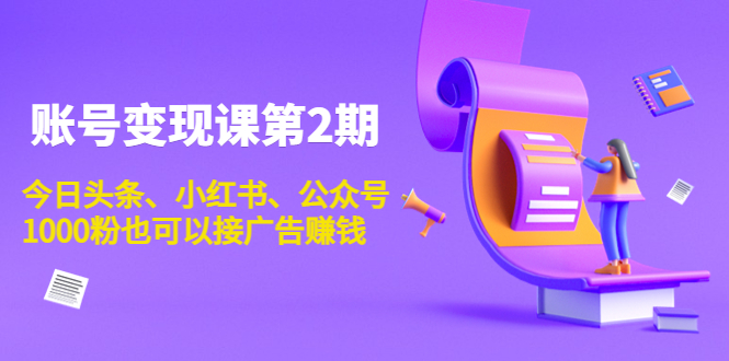 账号变现课第2期，今日头条、小红书、公众号，1000粉也可以接广告赚钱-私藏资源社