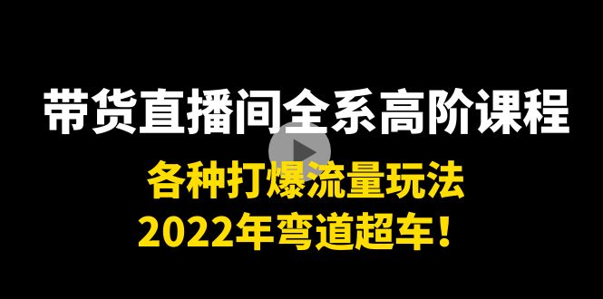 带货直播间全系高阶课程：各种打爆流量玩法，2022年弯道超车！-私藏资源社