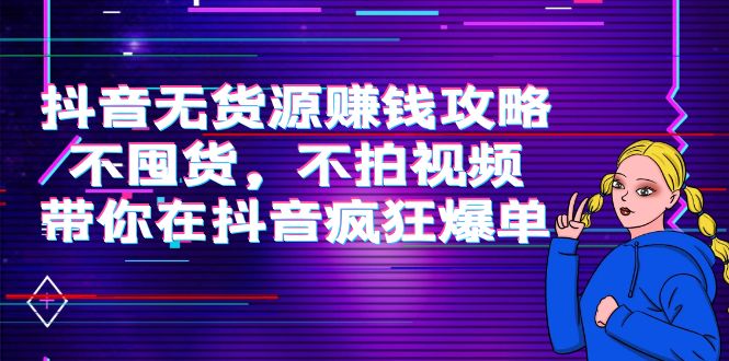 抖音无货源赚钱攻略，不囤货，不拍视频，带你在抖音疯狂爆单-私藏资源社