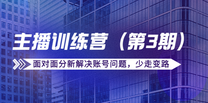 传媒主播训练营（第三期）面对面分新解决账号问题，少走变路（价值6000元）-私藏资源社