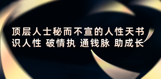 顶层人士秘而不宣的人性天书，识人性 破情执 通钱脉 助成长-私藏资源社