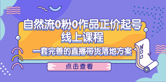 电商自然流0粉0作品正价起号线上课程：一套完善的直播带货落地方案-私藏资源社