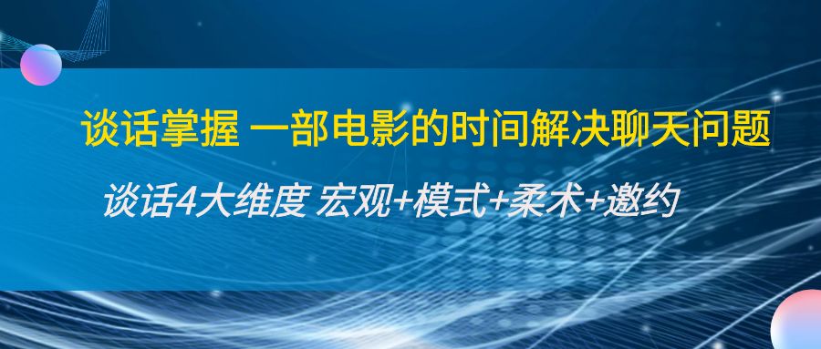 谈话掌握一部电影的时间解决聊天问题：谈话四大维度:宏观+模式+柔术+邀约-私藏资源社