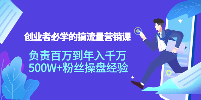 创业者必学的搞流量营销课：负责百万到年入千万，500W+粉丝操盘经验-私藏资源社