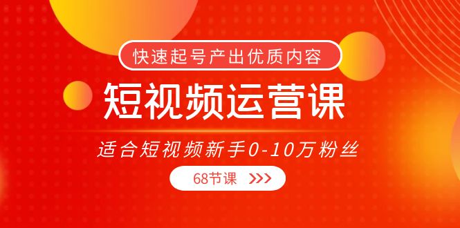 短视频运营课，适合短视频新手0-10万粉丝，快速起号产出优质内容（无水印）-私藏资源社