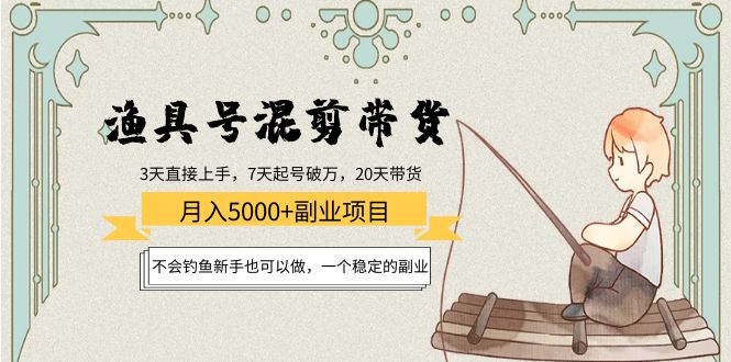 渔具号混剪带货月入5000+项目：不会钓鱼新手也可以做，一个稳定的副业-私藏资源社