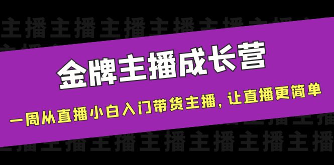 金牌主播成长营，一周从直播小白入门带货主播，让直播更简单-私藏资源社