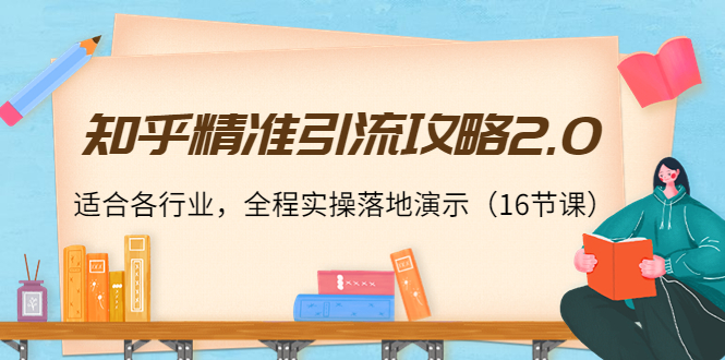 知乎精准引流攻略2.0，适合各行业，全程实操落地演示（16节课）-私藏资源社