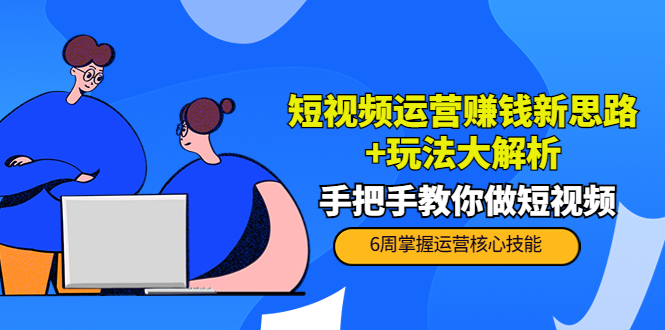 短视频运营赚钱新思路+玩法大解析：手把手教你做短视频【PETER最新更新中】-私藏资源社