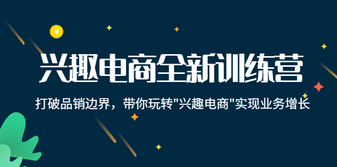 兴趣电商全新训练营：打破品销边界，带你玩转“兴趣电商“实现业务增长-私藏资源社