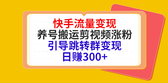 快手流量变现，养号搬运剪视频涨粉，引导跳转群变现日赚300+-私藏资源社