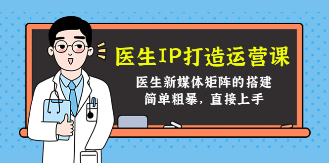 医生IP打造运营课，医生新媒体矩阵的搭建，简单粗暴，直接上手-私藏资源社