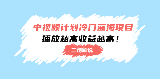 中视频计划冷门蓝海项目【二创解说】陪跑课程：播放越高收益越高-私藏资源社