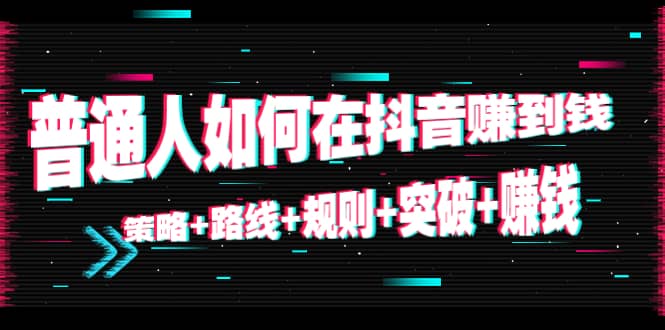 普通人如何在抖音赚到钱：策略 路线 规则 突破 赚钱（10节课）-私藏资源社