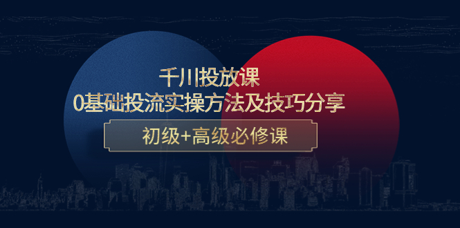 千川投放课：0基础投流实操方法及技巧分享，初级+高级必修课-私藏资源社