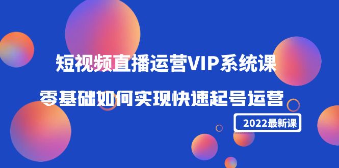 2022短视频直播运营VIP系统课：零基础如何实现快速起号运营（价值2999元）-私藏资源社