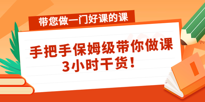 带您做一门好课的课：手把手保姆级带你做课，3小时干货-私藏资源社