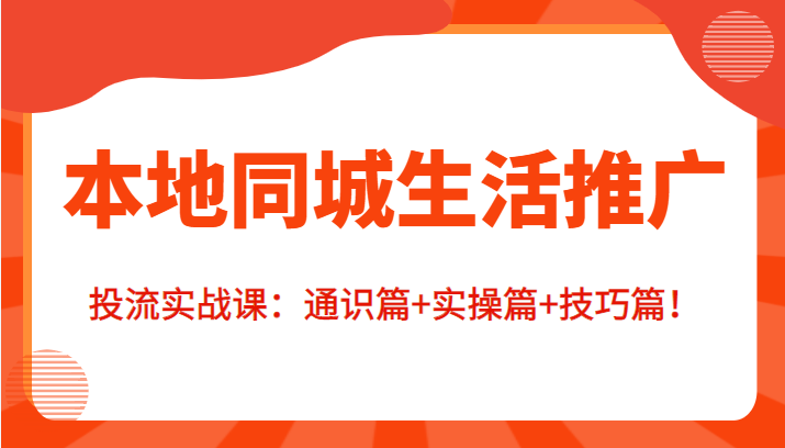 本地同城生活推广投流实战课：通识篇+实操篇+技巧篇！-私藏资源社