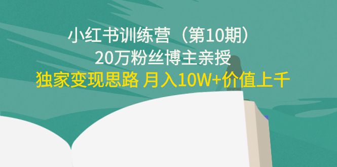 小红书训练营（第10期）20万粉丝博主亲授：独家变现思路 月入10W+价值上千-私藏资源社