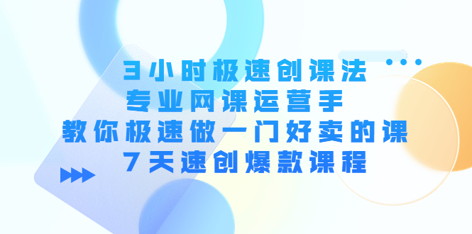 3小时极速创课法，专业网课运营手 教你极速做一门好卖的课 7天速创爆款课程-私藏资源社