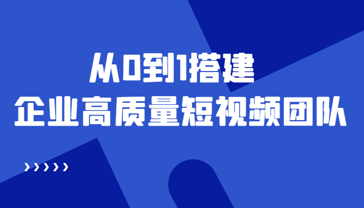 老板必学12节课，教你从0到1搭建企业高质量短视频团队，解决你的搭建难题-私藏资源社