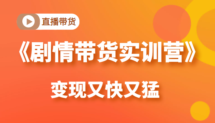 《剧情带货实训营》目前最好的直播带货方式，变起现来是又快又猛（价值980元）-私藏资源社