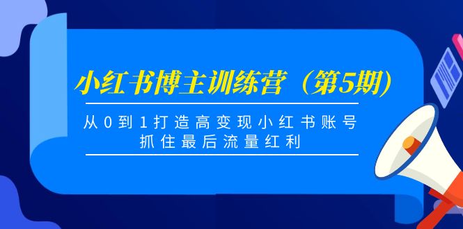 小红书博主训练营（第5期)，从0到1打造高变现小红书账号，抓住最后流量红利-私藏资源社