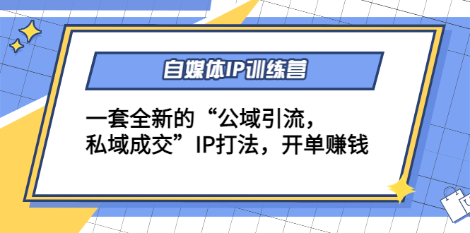 自媒体IP训练营(12+13期)，一套全新的“公域引流，私域成交”IP打法 开单赚钱-私藏资源社