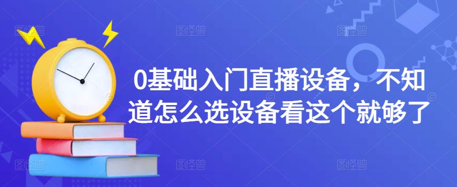 0基础入门直播设备，不知道怎么选设备看这个就够了-私藏资源社