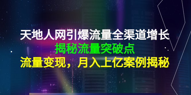 天地人网引爆流量全渠道增长：揭秘流量突然破点，流量变现，月入上亿案例-私藏资源社