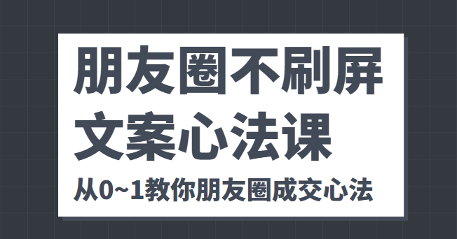 朋友圈不刷屏文案心法课 人人都要懂的商业逻辑 从0~1教你朋友圈成交心法-私藏资源社