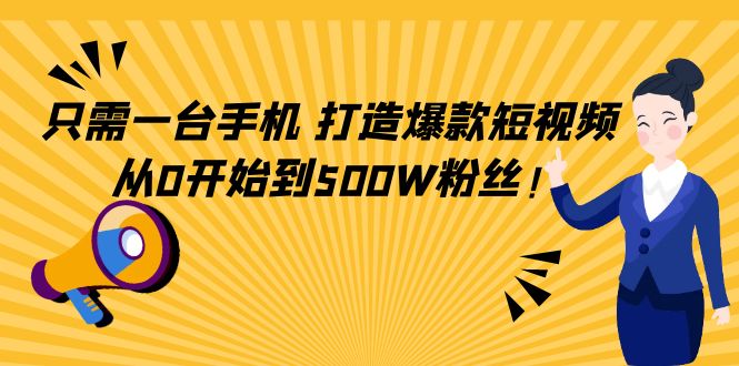 只需一台手机，轻松打造爆款短视频，从0开始到500W粉丝-私藏资源社