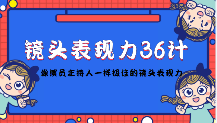 镜头表现力36计，做到像演员主持人这些职业的人一样，拥有极佳的镜头表现力-私藏资源社