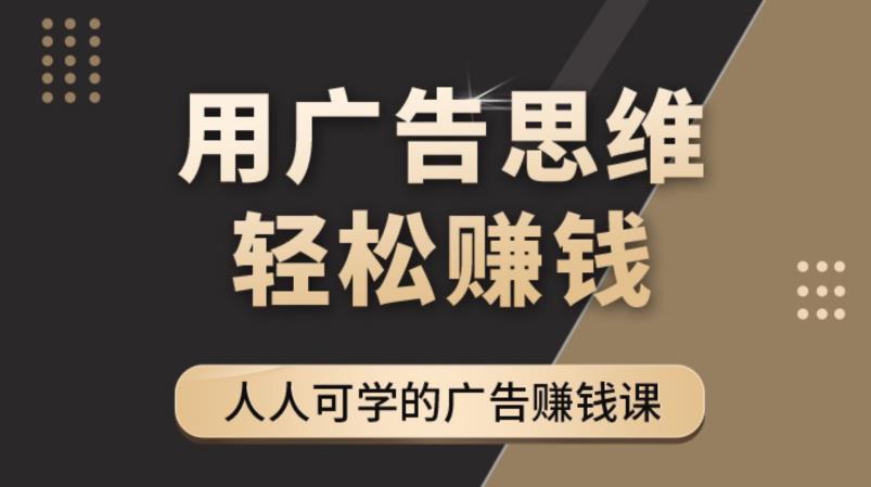 《广告思维36计》人人可学习的广告赚钱课，全民皆商时代-私藏资源社