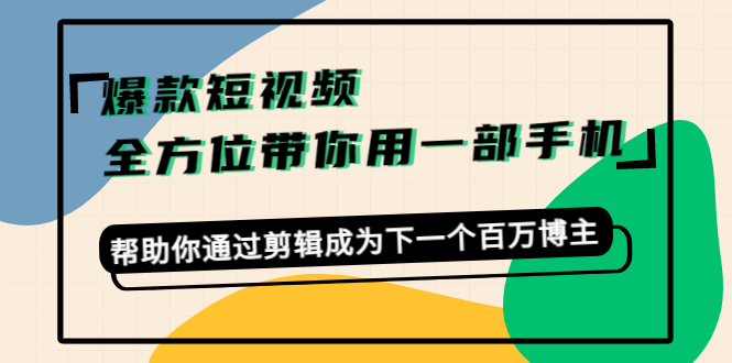 爆款短视频，全方位带你用一部手机，帮助你通过剪辑成为下一个百万博主-私藏资源社