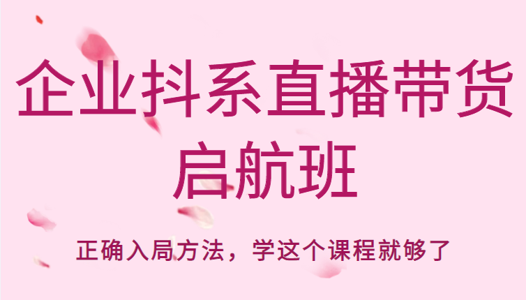 企业抖系直播带货启航班，正确入局方法，学这个课程就够了-私藏资源社