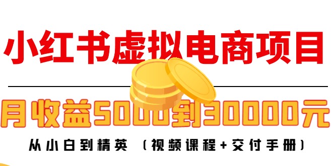 小红书虚拟电商项目：从小白到精英 月收益5000到30000 (视频课程+交付手册)-私藏资源社