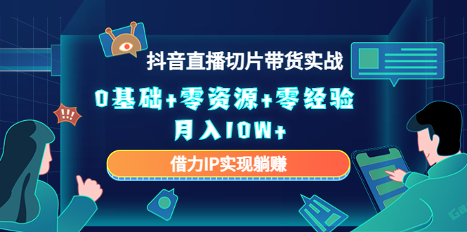 2023抖音直播切片带货实战，0基础+零资源+零经验 月入10W+借力IP实现躺赚-私藏资源社