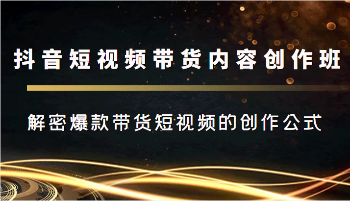 抖音短视频带货内容创作班，解密爆款带货短视频的创作公式-私藏资源社