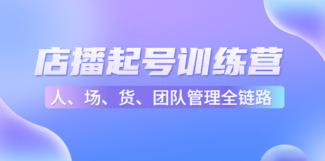 店播起号训练营：帮助更多直播新人快速开启和度过起号阶段（16节）-私藏资源社