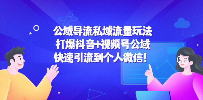 公域导流私域流量玩法：打爆抖音+视频号公域，快速引流到个人微信！-私藏资源社