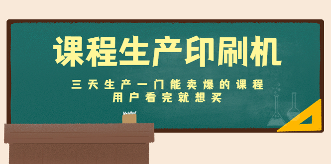 课程生产印刷机：三天生产一门能卖爆的课程，用户看完就想买-私藏资源社