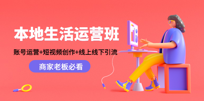 本地生活运营班：账号运营+短视频创作+线上线下引流，商家老板必看-私藏资源社