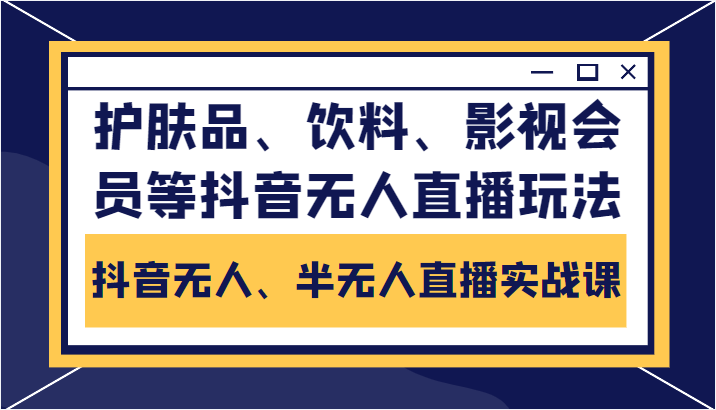 抖音无人、半无人直播实战课，护肤品、饮料、影视会员等抖音无人直播玩法-私藏资源社