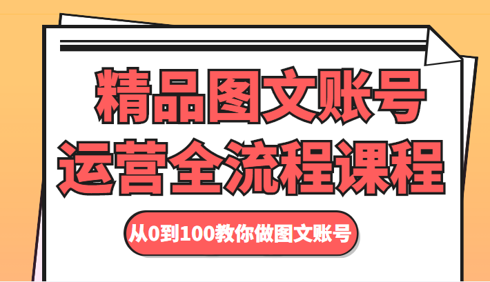 精品图文账号运营全流程课程 从0到100教你做图文账号-私藏资源社